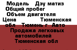  › Модель ­ Дэу матиз › Общий пробег ­ 147 500 › Объем двигателя ­ 1 › Цена ­ 75 000 - Тюменская обл., Тюмень г. Авто » Продажа легковых автомобилей   . Тюменская обл.